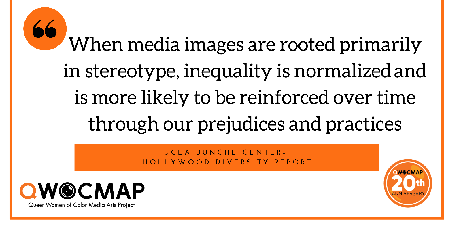 Black quoted text on a white background reads When media images are rooted primarily in stereotype, inequality is normalized and is more likely to be reinforced over time through our prejudices and practices. Below is an orange box with black text that reads UCLA Bunche Center - Hollywood Diversity Report. In the bottom corners are the black and orange QWOCMAP logo and the orange and white QWOCMAP 20th anniversary logo.